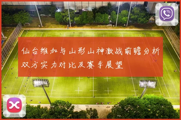 仙台维加与山形山神激战前瞻分析双方实力对比及赛季展望