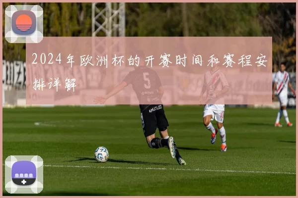 2024年欧洲杯的开赛时间和赛程安排详解