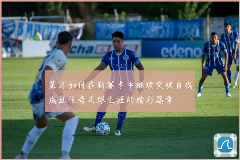 莱万如何在新赛季中继续突破自我成就传奇足球生涯的精彩篇章