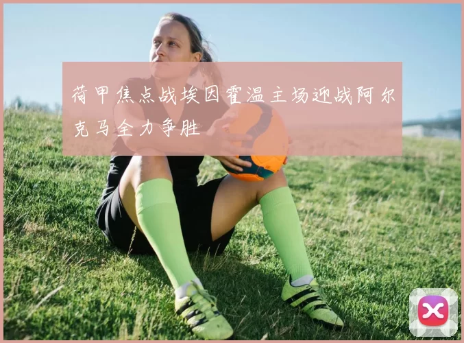 荷甲焦点战埃因霍温主场迎战阿尔克马全力争胜