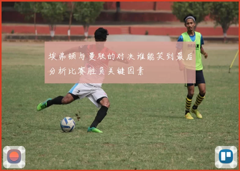 埃弗顿与曼联的对决谁能笑到最后分析比赛胜负关键因素