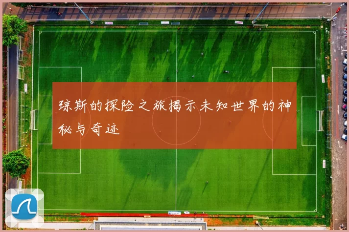 琼斯的探险之旅揭示未知世界的神秘与奇迹