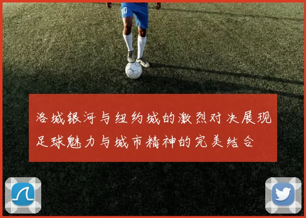 洛城银河与纽约城的激烈对决展现足球魅力与城市精神的完美结合